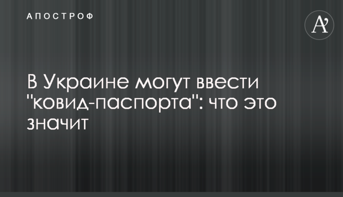 В Украине могут ввести "ковид-паспорта": что это значит