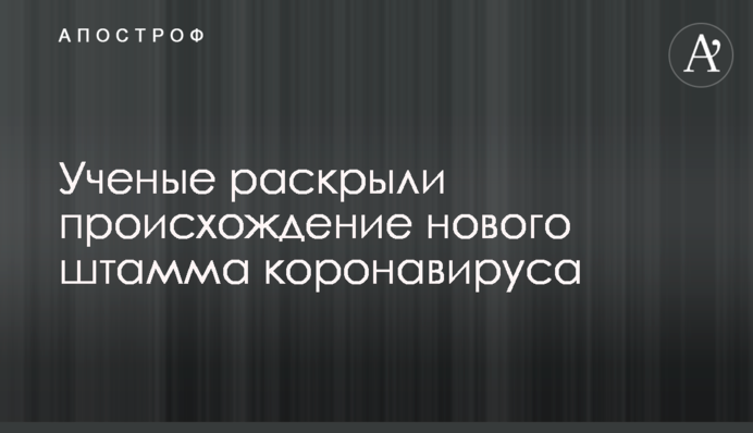 Вчені розкрили походження нового штаму коронавірусу