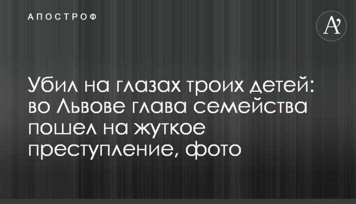 Вбив на очах трьох дітей: у Львові глава сімейства пішов на страшний злочин, фото