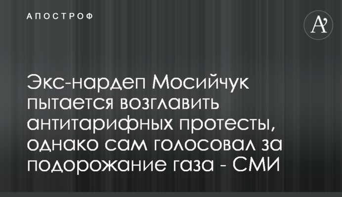 Екс-нардеп Мосійчук намагається очолити антитарифні протести, проте сам голосував за подорожчання газу - ЗМІ