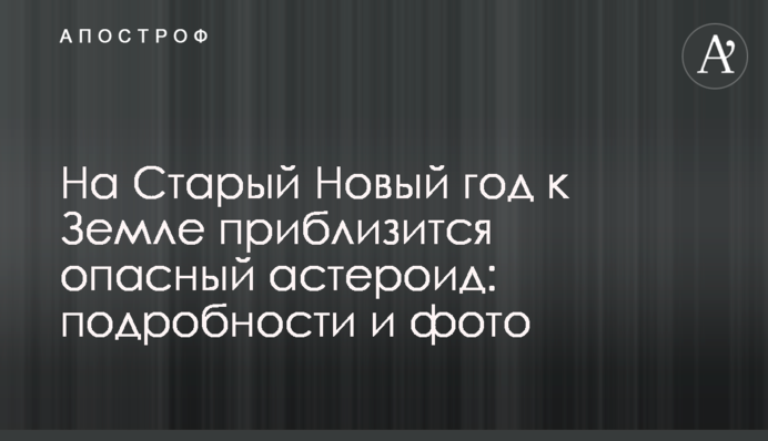 На Старий Новий рік до Землі наблизиться небезпечний астероїд: подробиці і фото