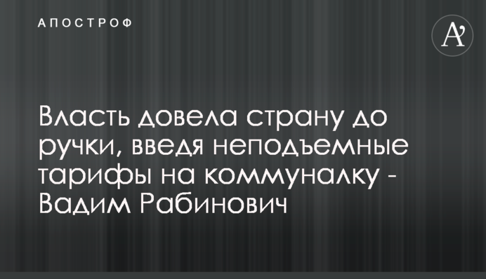 Власть довела страну до ручки, введя неподъемные тарифы на коммуналку - Вадим Рабинович