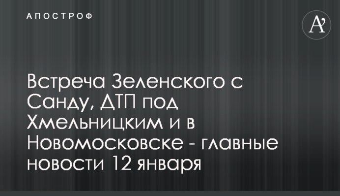 Зустріч Зеленського з Санду, ДТП під Хмельницьким і в Новомосковську - головні новини 12 січня
