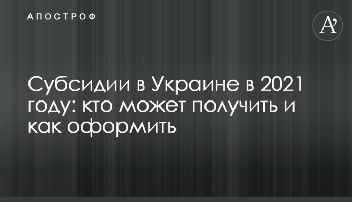 Субсидії в Україні у 2021 році: хто може отримати і як оформити