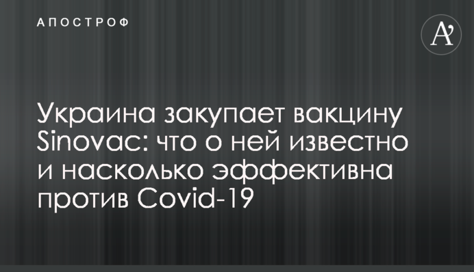 Украина закупает вакцину Sinovac: что о ней известно и насколько  эффективна против Covid-19