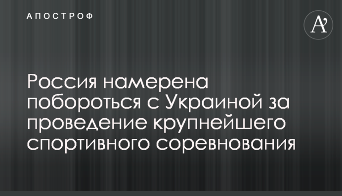Россия намерена побороться с Украиной за проведение крупнейшего спортивного соревнования