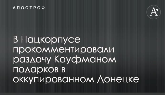 В Нацкорпусе прокомментировали раздачу Кауфманом подарков в оккупированном Донецке