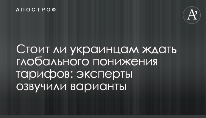 Чи варто українцям чекати глобального зниження тарифів: експерти озвучили варіанти