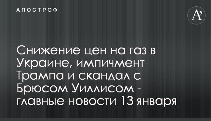 Снижение цен на газ в Украине, импичмент Трампа и скандал с Брюсом Уиллисом - главные новости 13 января