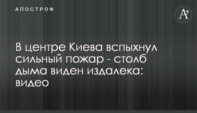 В центре Киева вспыхнул сильный пожар - столб дыма виден издалека: видео