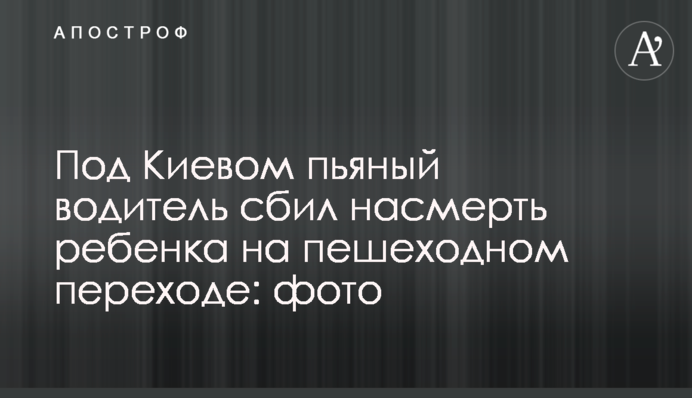 Під Києвом п'яний водій збив на смерть дитину на пішохідному переході: фото