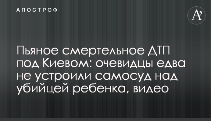 П'яна смертельна ДТП під Києвом: очевидці ледь не влаштували самосуд над вбивцею дитини, відео