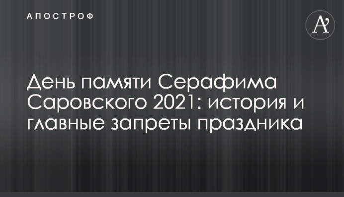 День памяти Серафима Саровского 2021: история и главные запреты праздника