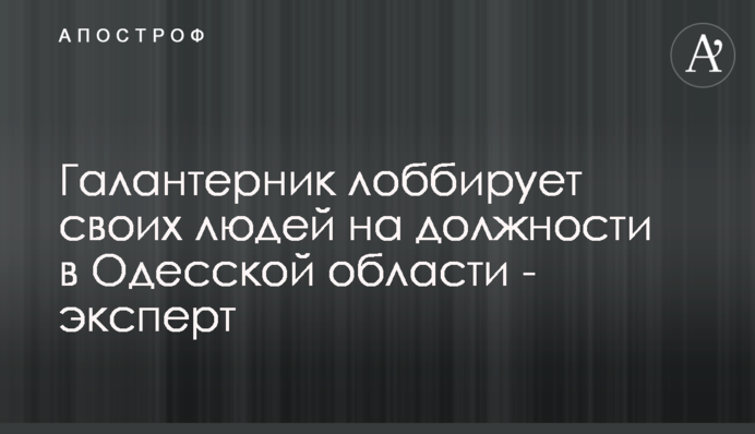 Галантерник лобіює своїх людей на посади в Одеській області - експерт