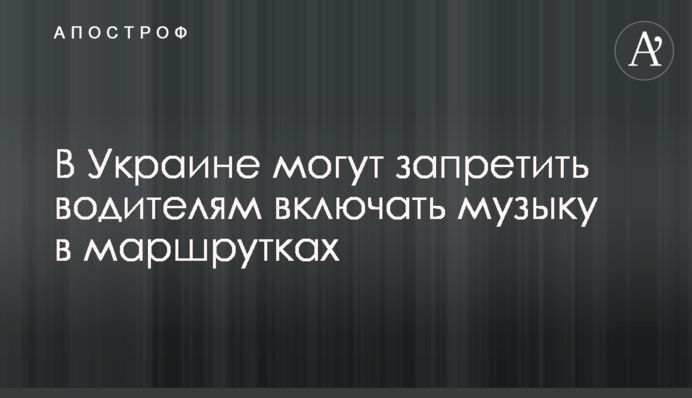 В Україні можуть заборонити водіям включати музику в маршрутках