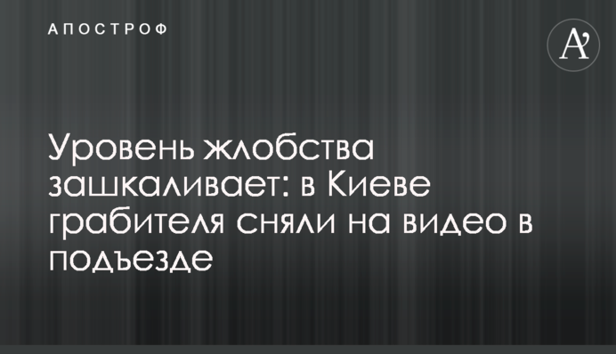 Рівень жлобства зашкалює: у Києві грабіжника зняли на відео в під'їзді