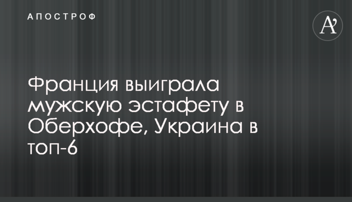 Франція виграла чоловічу естафету в Оберхофі, Україна в топ-6