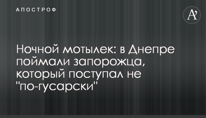Ночной мотылек: в Днепре поймали запорожца, который поступал не 