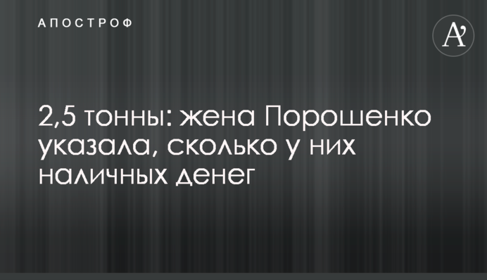 2,5 тонни: дружина Порошенка вказала, скільки у них готівки