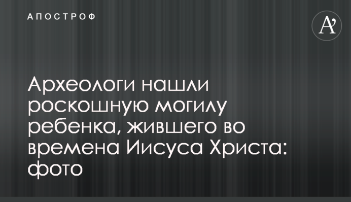 Археологи нашли роскошную могилу ребенка, жившего во времена Иисуса Христа: фото