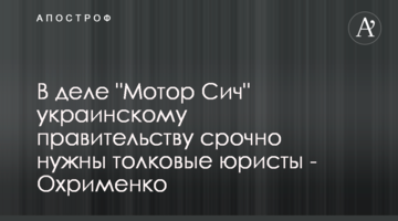 В деле "Мотор Сич" украинскому правительству срочно нужны толковые юристы - Охрименко