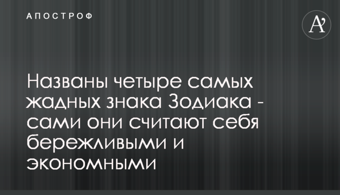 Названы четыре самых жадных знака Зодиака - сами они считают себя бережливыми и экономными