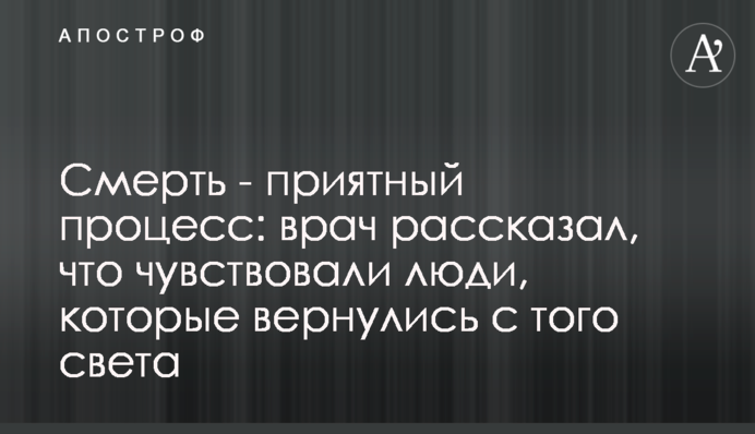 Смерть - приятный процесс: врач рассказал, что чувствовали люди, которые вернулись с того света