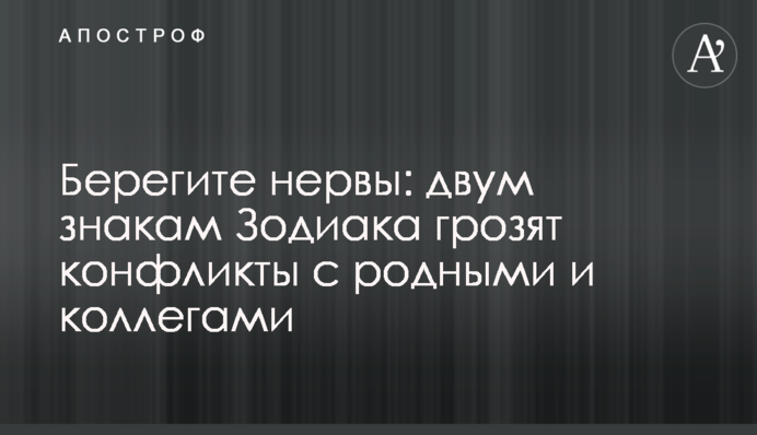 Бережіть нерви: двом знакам Зодіаку загрожують конфлікти з рідними та колегами