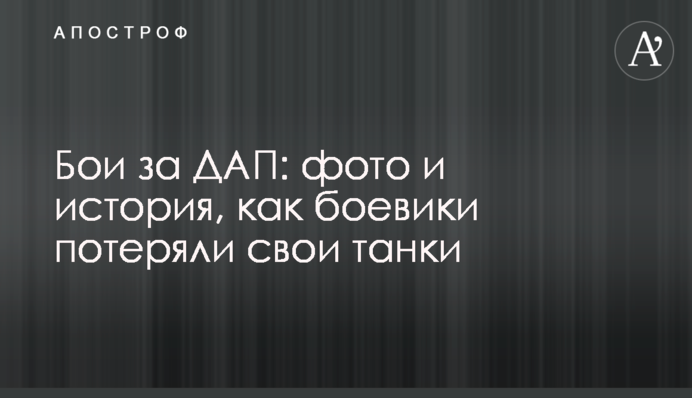 Бої за ДАП: фото і історія, як бойовики втратили свої танки