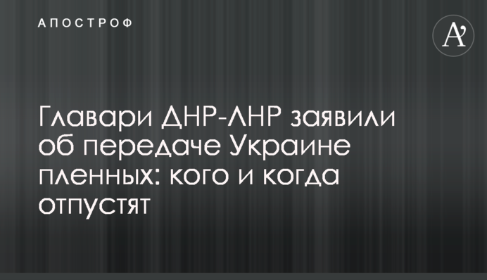 Ватажки ДНР-ЛНР заявили про передачу Україні полонених: кого і коли відпустять