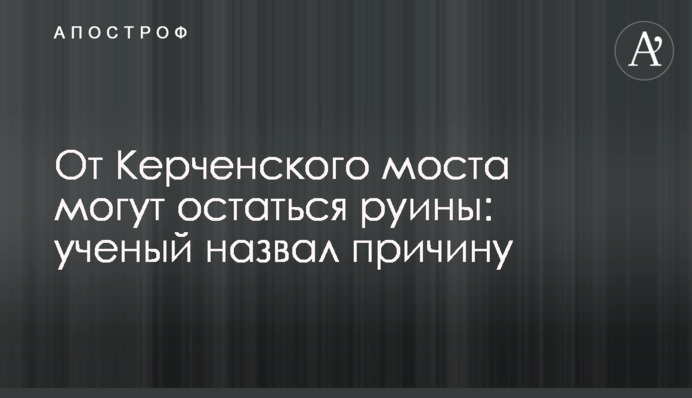 Від Керченського мосту можуть залишитися руїни: вчений назвав причину