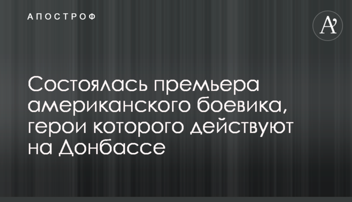 Состоялась премьера американского боевика, герои которого действуют на Донбассе