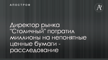 Директор рынка "Столичный" потратил миллионы на непонятные ценные бумаги - расследование