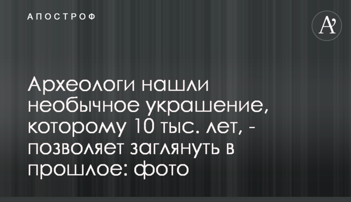Археологи нашли необычное украшение, которому 10 тыс. лет,  - позволяет заглянуть в прошлое: фото