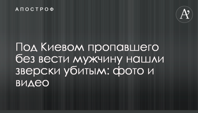 Під Києвом зниклого безвісти чоловіка знайшли по-звірячому вбитим: фото і відео
