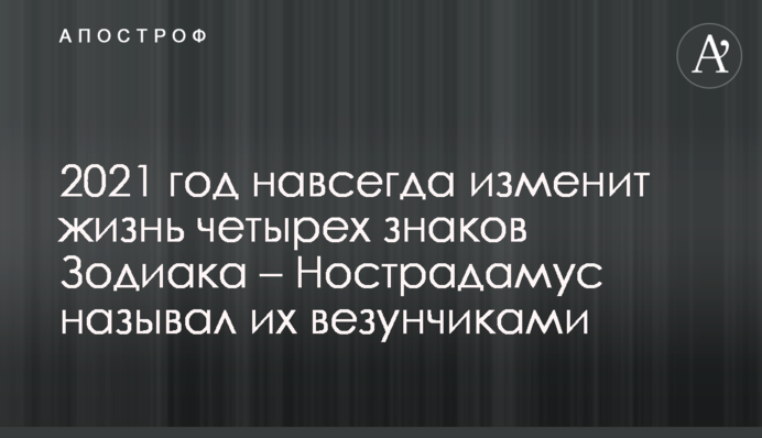 2021 год навсегда изменит жизнь четырех знаков Зодиака - Нострадамус называл их везунчиками