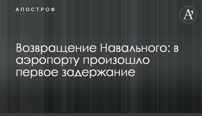 Повернення Навального: в аеропорту відбулося перше затримання