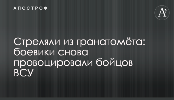 Стреляли из гранатомёта: боевики снова провоцировали бойцов ВСУ