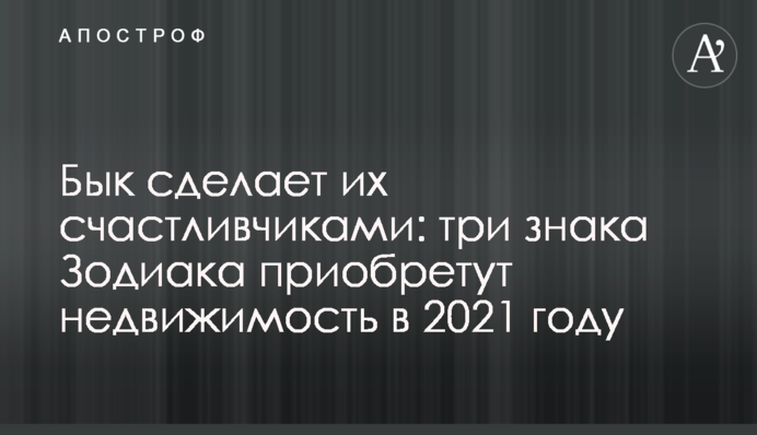 Бик зробить їх щасливчиками: три знаки Зодіаку придбають нерухомість в 2021 році