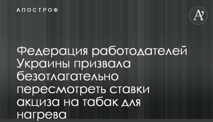 Федерация работодателей Украины призвала безотлагательно пересмотреть ставки акциза на табак для нагрева