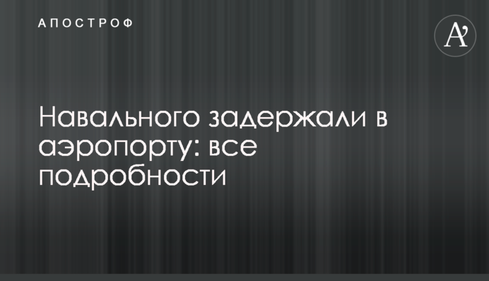 Навального задержали в аэропорту: все подробности