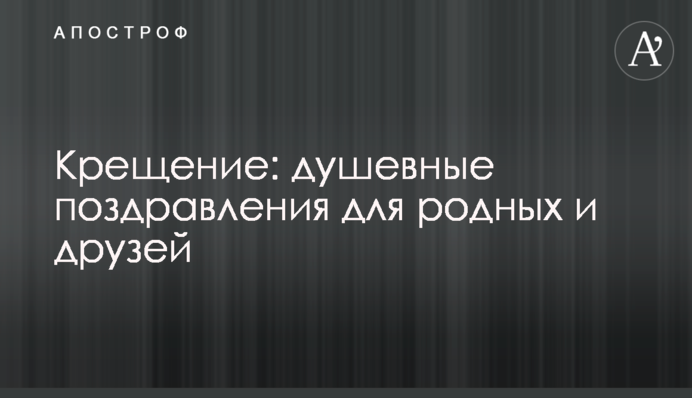 Крещение: душевные поздравления для родных и друзей