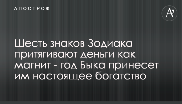 Шесть знаков Зодиака притягивают деньги как магнит - год Быка принесет им настоящее богатство