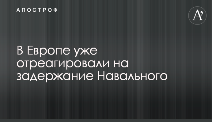 В Европе уже отреагировали на задержание Навального