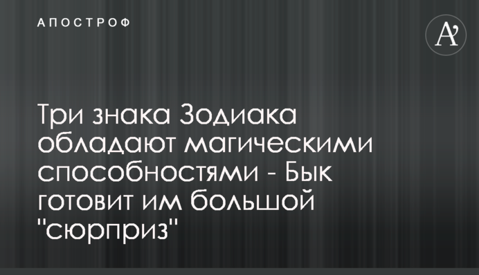 Три знака Зодиака обладают магическими способностями - Бык готовит им большой 