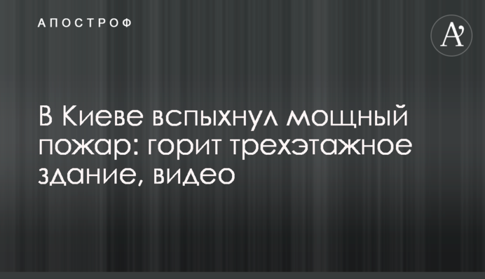 В Киеве вспыхнул мощный пожар: горит трехэтажное здание, видео