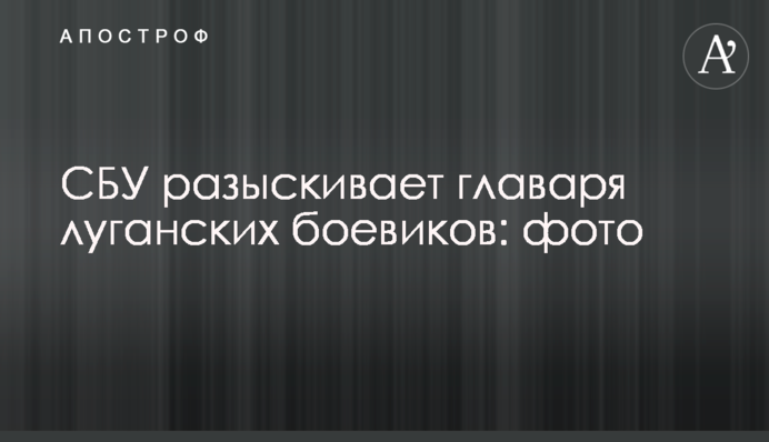 СБУ розшукує ватажка луганських бойовиків: фото