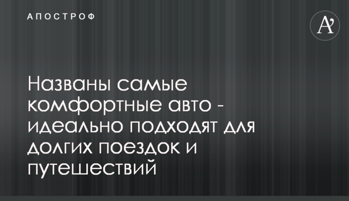 Названо найкомфортніші авто - ідеально підходять для довгих поїздок і подорожей