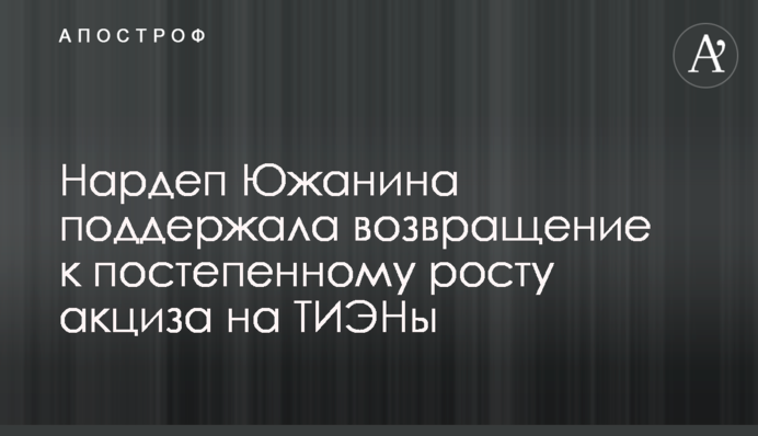 Нардеп Южаніна підтримала повернення до поступового зростання акцизу на ТВЕНи