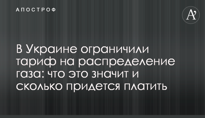 В Україні обмежили тариф на розподіл газу: що це означає і скільки доведеться платити